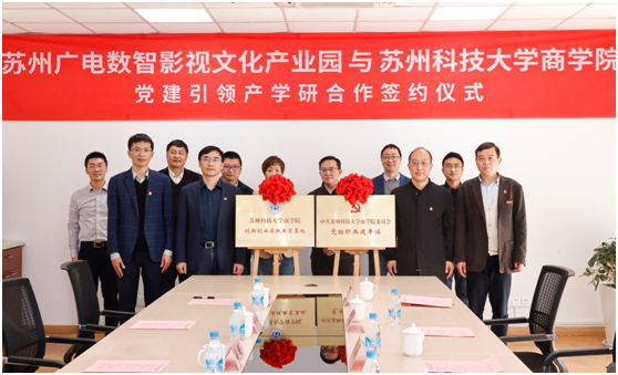 党建引领产学研合作开新篇！苏州广电数智影视文化产业园与苏州科技大学商学院签约合作