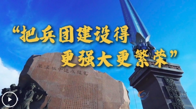 微视频丨“把兵团建设得更强大更繁荣”